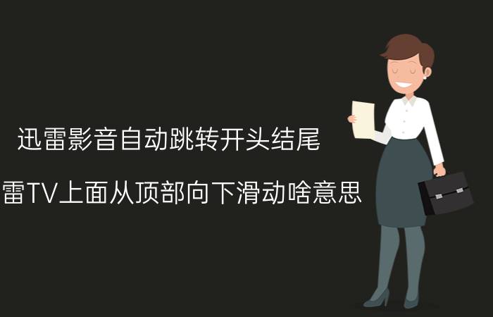 迅雷影音自动跳转开头结尾 迅雷TV上面从顶部向下滑动啥意思？